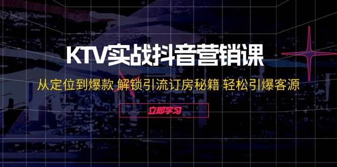 （12261期）KTV实战抖音营销课：从定位到爆款 解锁引流订房秘籍 轻松引爆客源-无水印