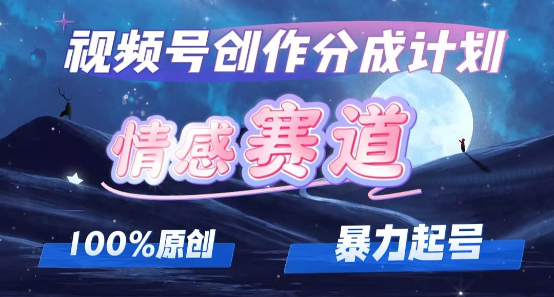 （12342期）详解视频号创作者分成项目之情感赛道，暴力起号，可同步多平台 (附素材)