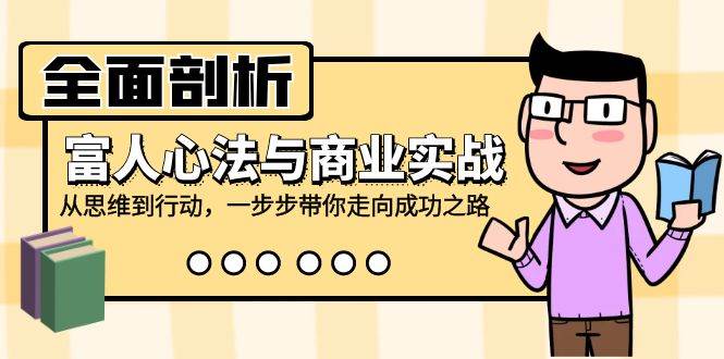 （12492期）全面剖析富人心法与商业实战，从思维到行动，一步步带你走向成功之路