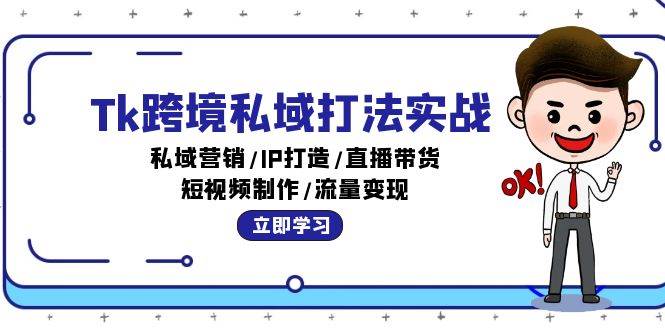 （12598期）Tk跨境私域打法实战：私域营销/IP打造/直播带货/短视频制作/流量变现