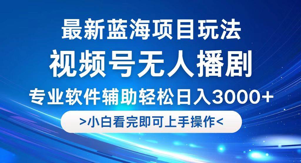 （12791期）视频号最新玩法，无人播剧，轻松日入3000+，最新蓝海项目，拉爆流量收…