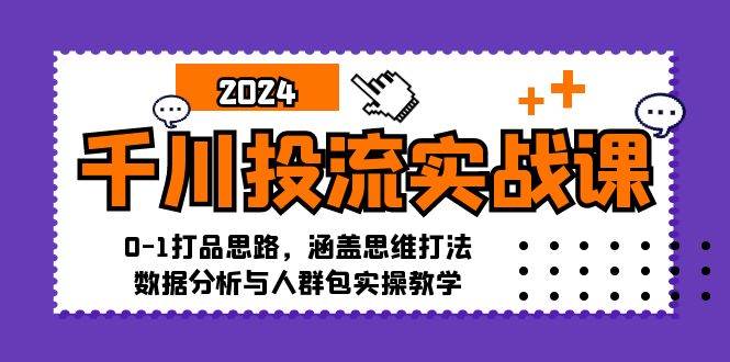 （12816期）千川投流实战课：0-1打品思路，涵盖思维打法、数据分析与人群包实操教学