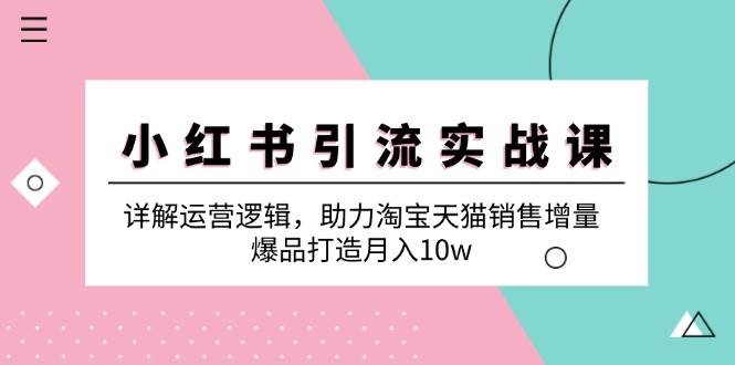 （12809期）小红书引流实战课：详解运营逻辑，助力淘宝天猫销售增量，爆品打造月入10w