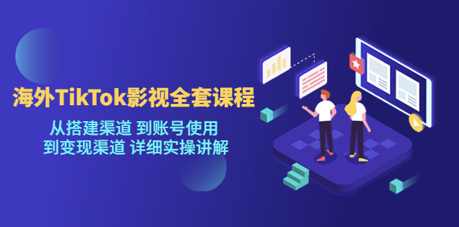 [新自媒体]海外TikTok影视全套课程，从搭建渠道 到账号使用到变现渠道详细实操讲解（7月更新）