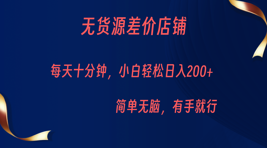 无货源差价小店，每天10分钟小白轻松日入200+，操作简单