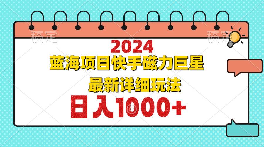 （12828期）2024最新蓝海项目快手磁力巨星最新最详细玩法