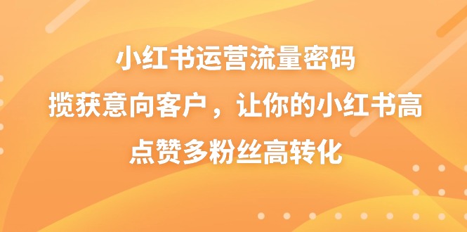 小红书运营流量密码，揽获意向客户，让你的小红书高点赞多粉丝高转化_80楼网创