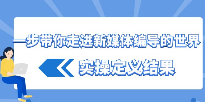 一步带你走进新媒体编导的世界，实操定义结果（17节课）_80楼网创