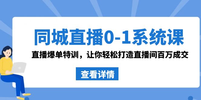 同城直播0-1系统课 抖音同款：直播爆单特训，让你轻松打造直播间百万成交_80楼网创