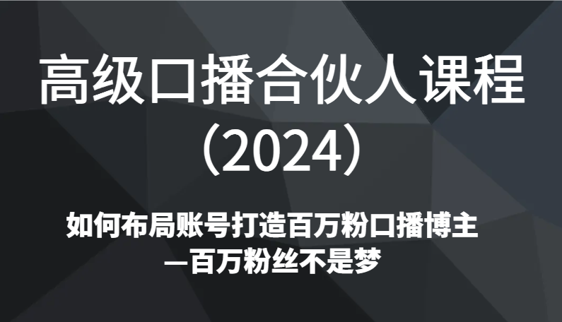 高级口播合伙人课程（2024）如何布局账号打造百万粉口播博主—百万粉丝不是梦_80楼网创