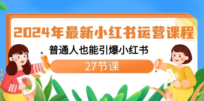 2024年最新小红书运营课程：普通人也能引爆小红书（27节课）_80楼网创