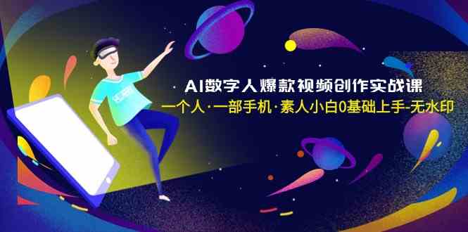 AI数字人爆款视频创作实战课，一个人一部手机·素人小白0基础上手_80楼网创