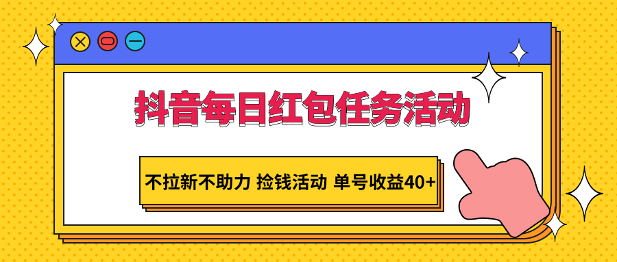 抖音每日红包任务活动，不拉新不助力 捡钱活动 单号收益40+_80楼网创