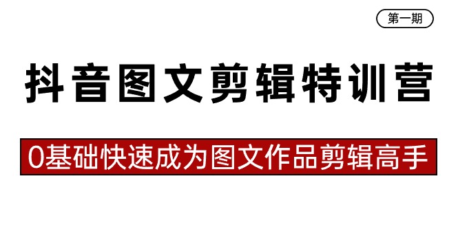 抖音图文剪辑特训营第一期，0基础快速成为图文作品剪辑高手（23节课）_80楼网创