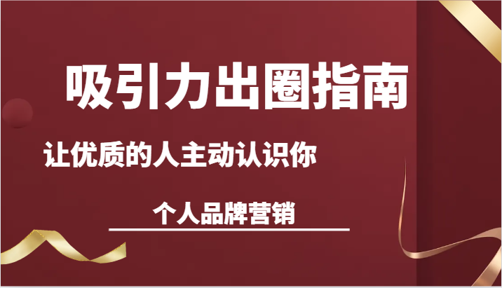 吸引力出圈指南-让优质的人主动认识你-个人品牌营销（13节课）_80楼网创