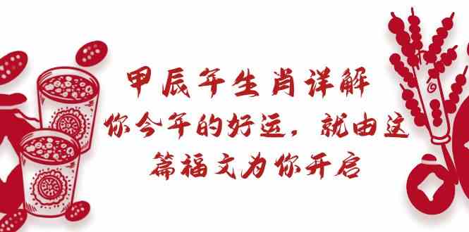 某公众号付费文章：甲辰年生肖详解: 你今年的好运，就由这篇福文为你开启！_80楼网创