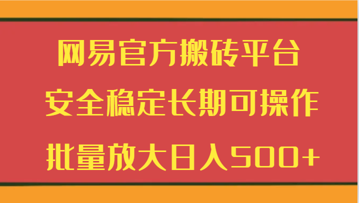 网易官方搬砖平台 安全稳定长期可操作  批量放大日入500+_80楼网创