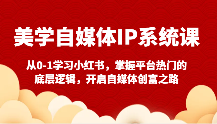 美学自媒体IP系统课-从0-1学习小红书，掌握平台热门的底层逻辑，开启自媒体创富之路_80楼网创