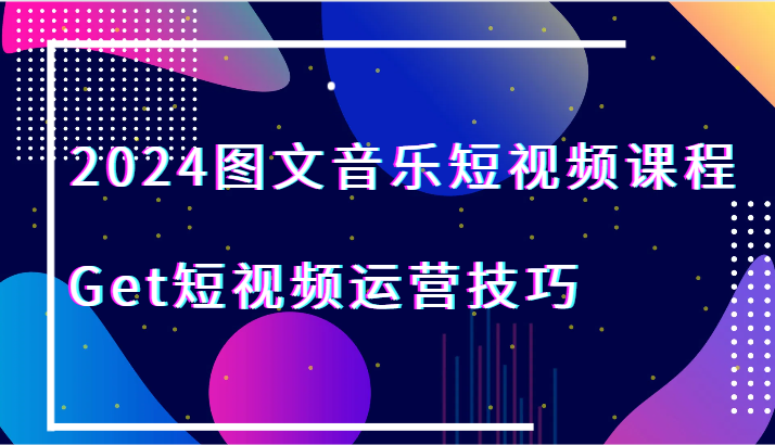 2024图文音乐短视频课程-Get短视频运营技巧_80楼网创