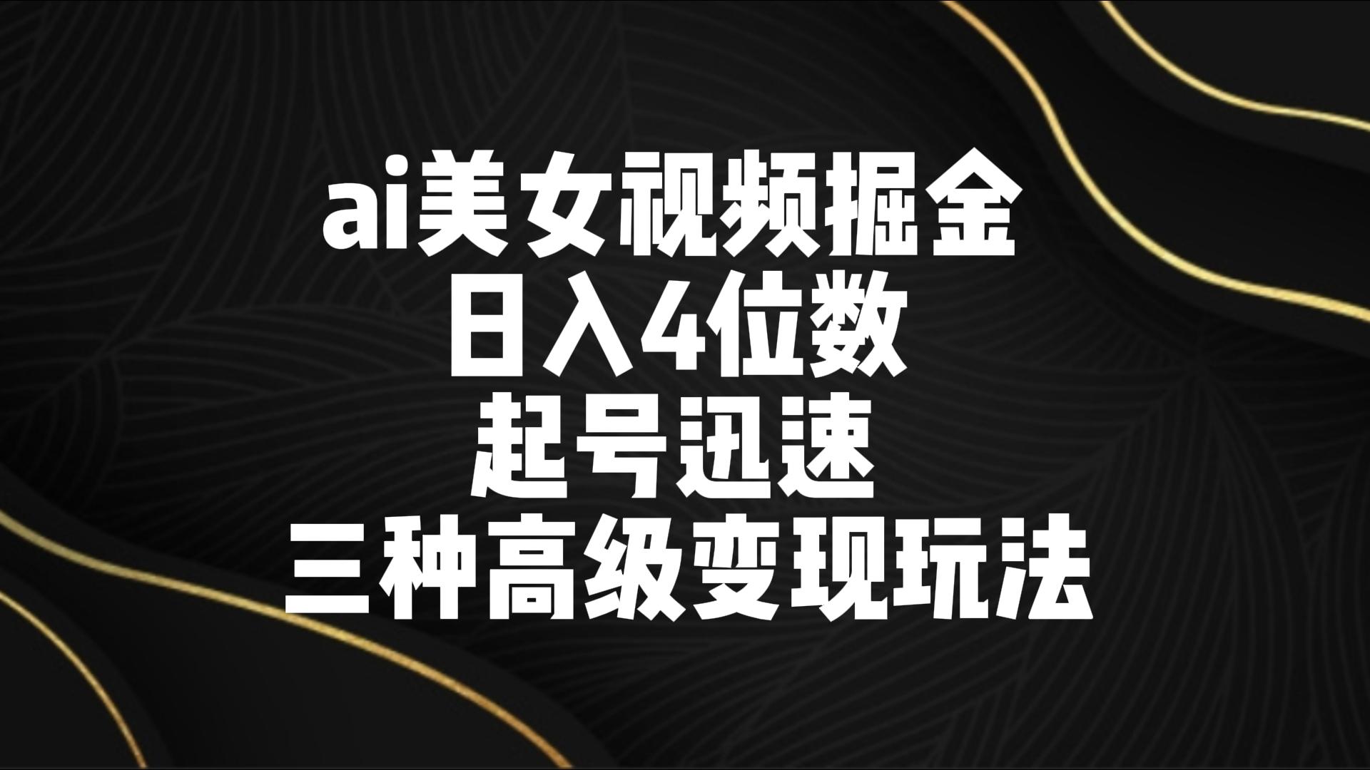 ai美女视频掘金 日入4位数 起号迅速 三种高级变现玩法_80楼网创