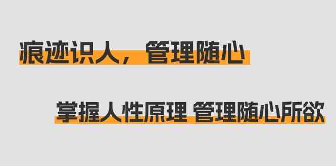 痕迹识人，管理随心：掌握人性原理 管理随心所欲（31节课）_80楼网创