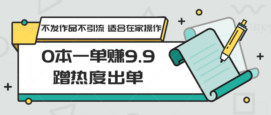 0本一单赚9.9蹭热度出单，不发作品不引流 适合在家操作_80楼网创