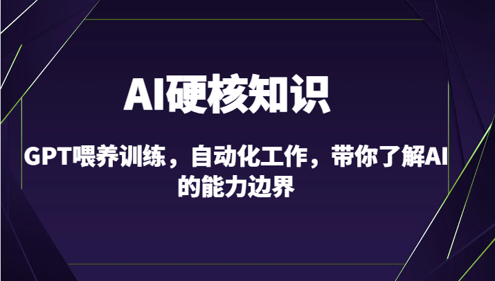 AI硬核知识-GPT喂养训练，自动化工作，带你了解AI的能力边界（10节课）_80楼网创