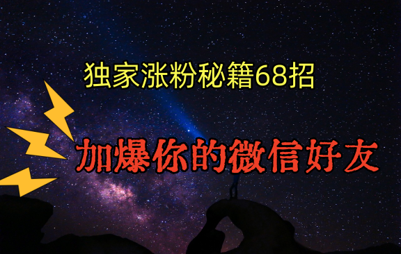 独家引流秘籍68招，深藏多年的压箱底，效果惊人，加爆你的微信好友！_80楼网创