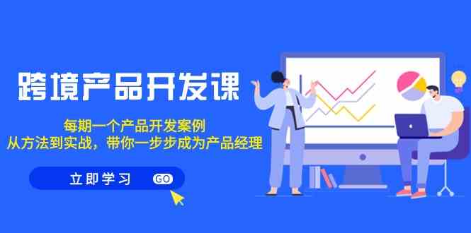 跨境产品开发课，每期一个产品开发案例，从方法到实战，带你成为产品经理_80楼网创