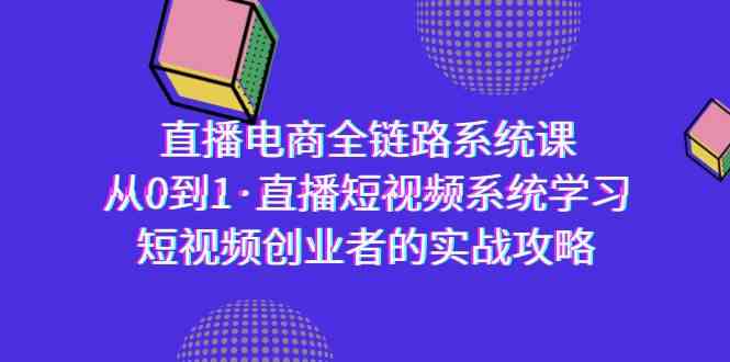 直播电商-全链路系统课，从0到1·直播短视频系统学习，短视频创业者的实战_80楼网创