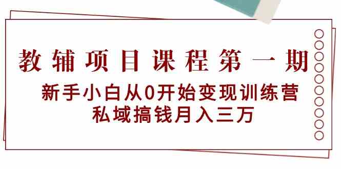 教辅项目课程第一期：新手小白从0开始变现训练营 私域搞钱月入三万_80楼网创