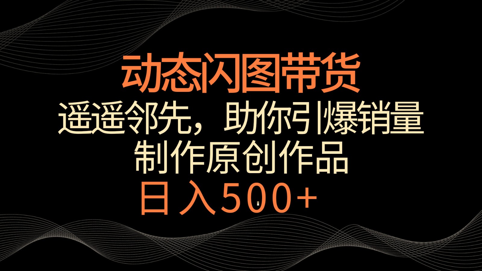 动态闪图带货，遥遥领先，冷门玩法，助你轻松引爆销量！日入500+_80楼网创