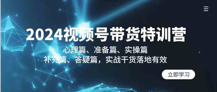 2024视频号带货特训营：心理篇、准备篇、实操篇、补充篇、答疑篇，实战干货落地有效_80楼网创