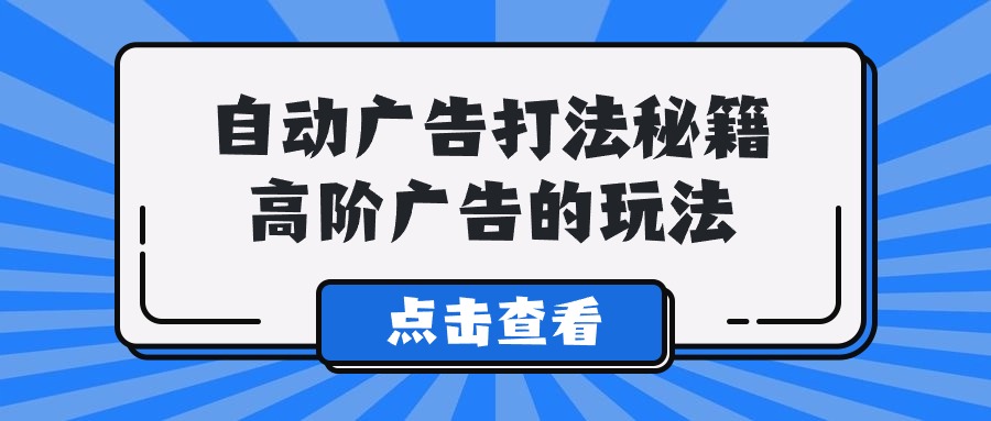 Alice自动广告打法秘籍，高阶广告的玩法_80楼网创