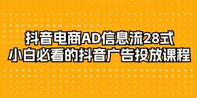 抖音电商AD信息流28式，小白必看的抖音广告投放课程（29节课）_80楼网创