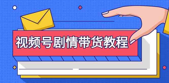 视频号剧情带货教程：注册视频号-找剧情视频-剪辑-修改剧情-去重/等等_80楼网创