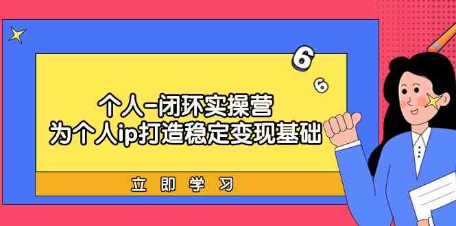 个人闭环实操营：个人ip打造稳定变现基础，带你落地个人的商业变现课_80楼网创