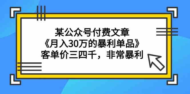 某公众号付费文章《月入30万的暴利单品》客单价三四千，非常暴利_80楼网创