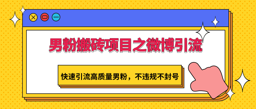 男粉搬砖项目之微博引流，快速引流高质量男粉，不违规不封号_80楼网创