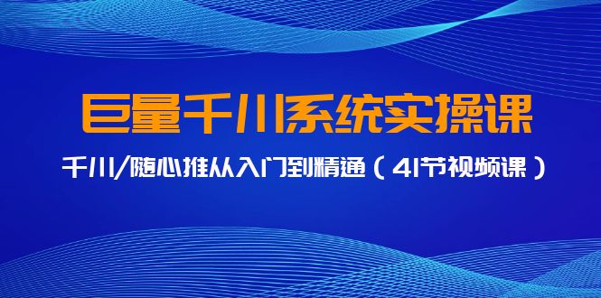 巨量千川系统实操课，千川/随心推从入门到精通（41节视频课）_80楼网创