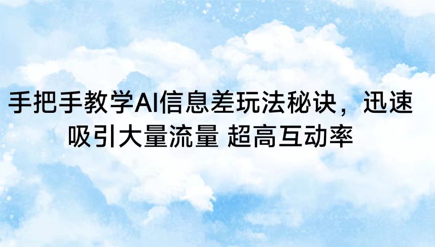 手把手教学AI信息差玩法秘诀，迅速吸引大量流量 超高互动率_80楼网创