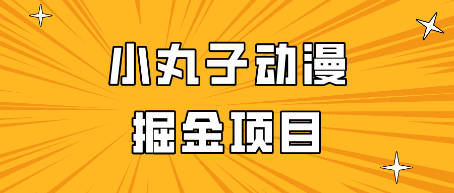 日入300的小丸子动漫掘金项目，简单好上手，适合所有朋友操作！_80楼网创