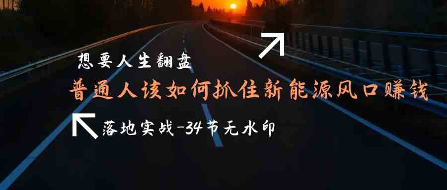 想要人生翻盘，普通人如何抓住新能源风口赚钱，落地实战案例课_80楼网创