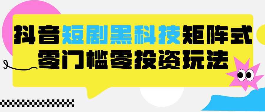 2024抖音短剧全新黑科技矩阵式玩法，保姆级实战教学，项目零门槛可分裂全自动养号_80楼网创