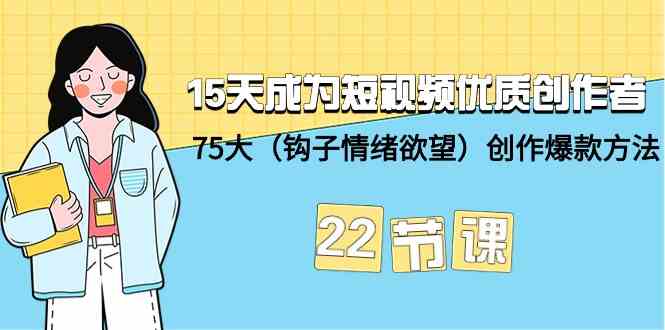 15天成为短视频优质创作者+75大（钩子情绪欲望）创作爆款方法-22节课_80楼网创