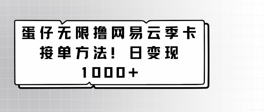 蛋仔无限撸网易云季卡接单方法！日变现1000+_80楼网创