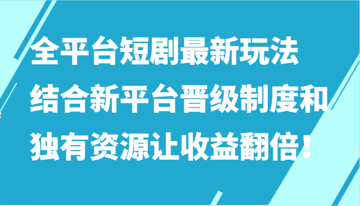 全平台短剧最新玩法，结合新平台晋级制度和独有资源让收益翻倍！_80楼网创