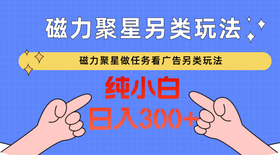 磁力聚星做任务看广告撸马扁，不靠流量另类玩法日入300+_80楼网创