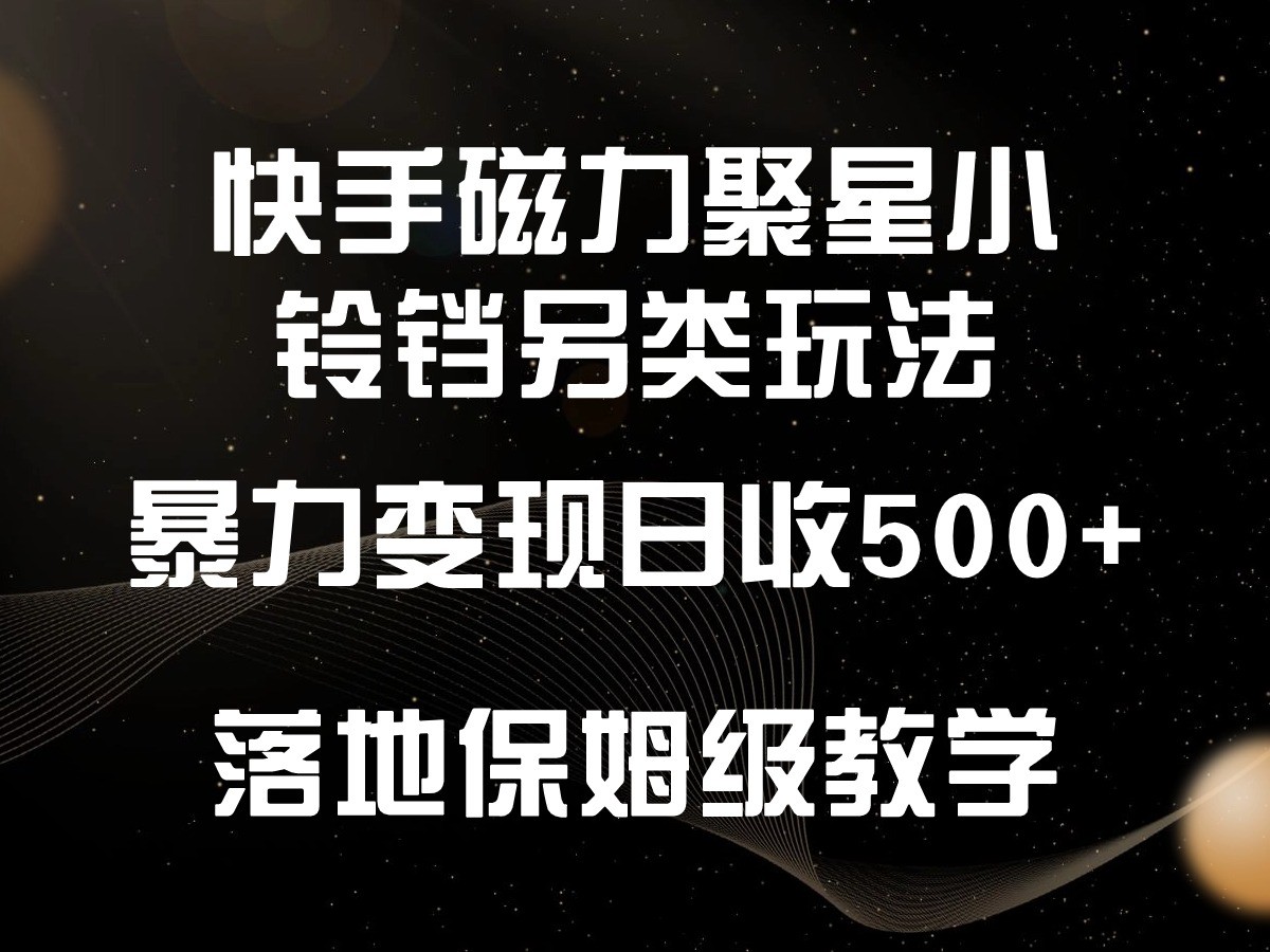 快手磁力聚星小铃铛另类玩法，暴力变现日入500+，小白轻松上手，落地保姆级教学_80楼网创