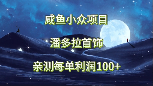 咸鱼小众项目，潘多拉首饰，亲测每单利润100+_80楼网创